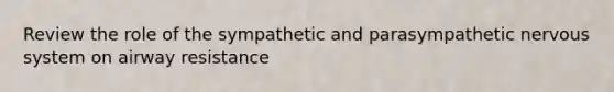 Review the role of the sympathetic and parasympathetic nervous system on airway resistance