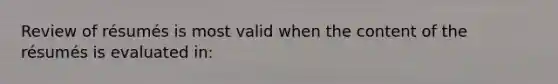 Review of résumés is most valid when the content of the résumés is evaluated in: