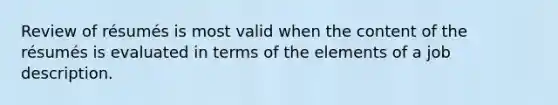 Review of résumés is most valid when the content of the résumés is evaluated in terms of the elements of a job description.