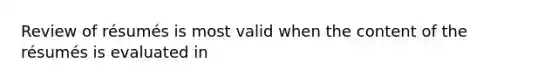 Review of résumés is most valid when the content of the résumés is evaluated in