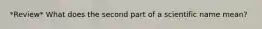 *Review* What does the second part of a scientific name mean?