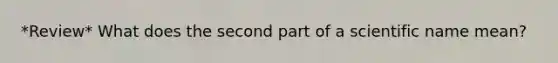 *Review* What does the second part of a scientific name mean?