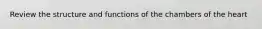 Review the structure and functions of the chambers of the heart