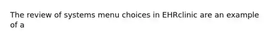The review of systems menu choices in EHRclinic are an example of a