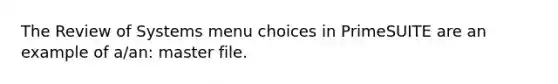 The Review of Systems menu choices in PrimeSUITE are an example of a/an: master file.