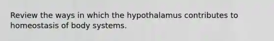 Review the ways in which the hypothalamus contributes to homeostasis of body systems.