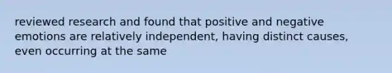 reviewed research and found that positive and negative emotions are relatively independent, having distinct causes, even occurring at the same