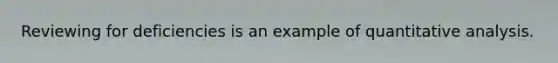 Reviewing for deficiencies is an example of quantitative analysis.