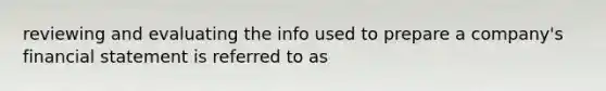 reviewing and evaluating the info used to prepare a company's financial statement is referred to as