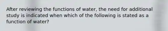 After reviewing the functions of water, the need for additional study is indicated when which of the following is stated as a function of water?