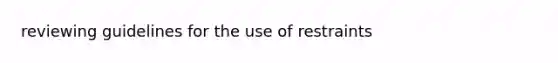 reviewing guidelines for the use of restraints