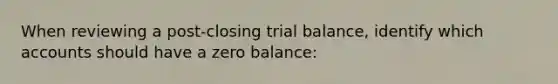 When reviewing a post-closing trial balance, identify which accounts should have a zero balance: