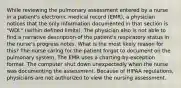 While reviewing the pulmonary assessment entered by a nurse in a patient's electronic medical record (EMR), a physician notices that the only information documented in that section is "WDL" (within defined limits). The physician also is not able to find a narrative description of the patient's respiratory status in the nurse's progress notes. What is the most likely reason for this? The nurse caring for the patient forgot to document on the pulmonary system. The EMR uses a charting-by-exception format. The computer shut down unexpectedly when the nurse was documenting the assessment. Because of HIPAA regulations, physicians are not authorized to view the nursing assessment.