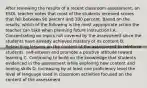 After reviewing the results of a recent classroom assessment, an ESOL teacher notes that most of the students received scores that fell between 90 percent and 100 percent. Based on the results, which of the following is the most appropriate action the teacher can take when planning future instruction? A. Concentrating on topics not covered by the assessment since the students have already achieved mastery of its content B. Reteaching lessons on the content of the assessment to reinforce students' self-esteem and promote a positive attitude toward learning C. Continuing to build on the knowledge that students evidenced in the assessment while exploring new content and honing skills D. Increasing by at least one proficiency level the level of language used in classroom activities focused on the content of the assessment