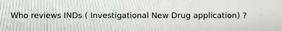 Who reviews INDs ( Investigational New Drug application) ?