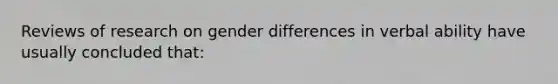 Reviews of research on gender differences in verbal ability have usually concluded that: