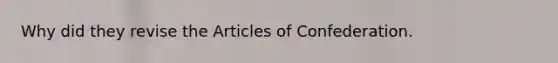 Why did they revise the Articles of Confederation.