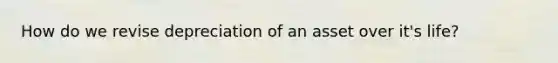 How do we revise depreciation of an asset over it's life?