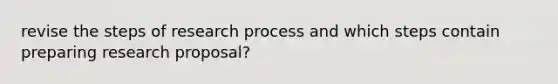 revise the steps of research process and which steps contain preparing research proposal?