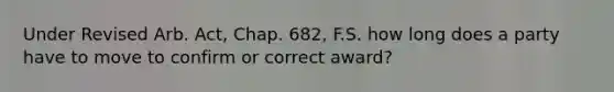 Under Revised Arb. Act, Chap. 682, F.S. how long does a party have to move to confirm or correct award?