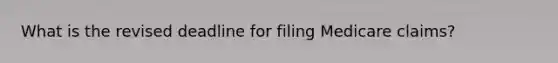 What is the revised deadline for filing Medicare claims?