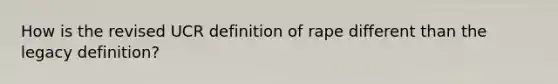 How is the revised UCR definition of rape different than the legacy definition?