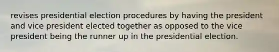 revises presidential election procedures by having the president and vice president elected together as opposed to the vice president being the runner up in the presidential election.