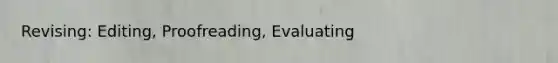 Revising: Editing, Proofreading, Evaluating