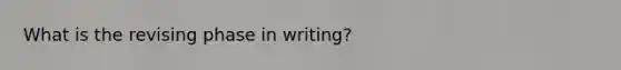 What is the revising phase in writing?