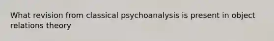 What revision from classical psychoanalysis is present in object relations theory