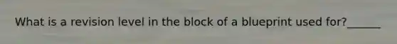 What is a revision level in the block of a blueprint used for?______