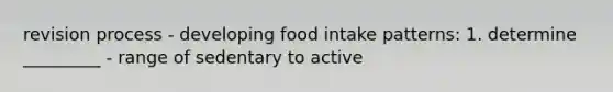 revision process - developing food intake patterns: 1. determine _________ - range of sedentary to active