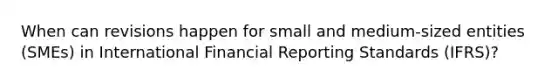 When can revisions happen for small and medium-sized entities (SMEs) in International Financial Reporting Standards (IFRS)?