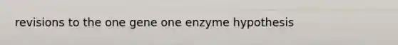 revisions to the one gene one enzyme hypothesis