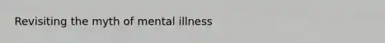 Revisiting the myth of mental illness