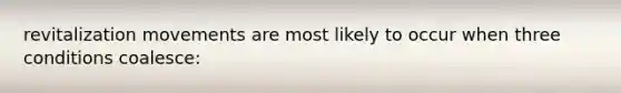 revitalization movements are most likely to occur when three conditions coalesce:
