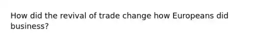 How did the revival of trade change how Europeans did business?