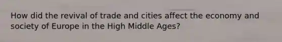 How did the revival of trade and cities affect the economy and society of Europe in the High Middle Ages?