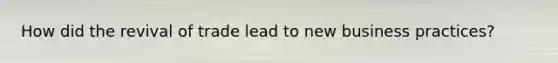 How did the revival of trade lead to new business practices?