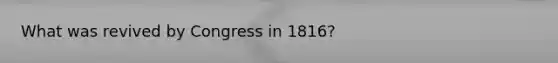 What was revived by Congress in 1816?