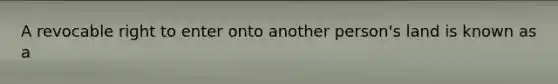 A revocable right to enter onto another person's land is known as a