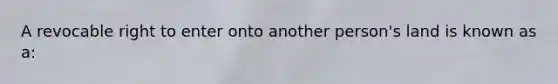 A revocable right to enter onto another person's land is known as a: