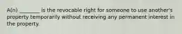 A(n) ________ is the revocable right for someone to use another's property temporarily without receiving any permanent interest in the property.