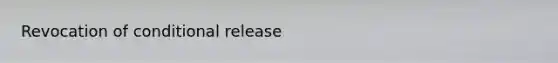 Revocation of conditional release