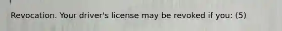 Revocation. Your driver's license may be revoked if you: (5)