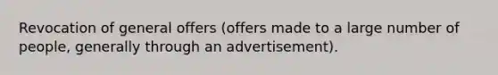 Revocation of general offers (offers made to a large number of people, generally through an advertisement).