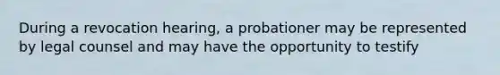 During a revocation hearing, a probationer may be represented by legal counsel and may have the opportunity to testify