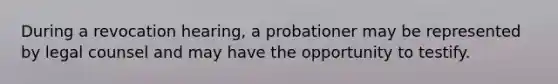 During a revocation hearing, a probationer may be represented by legal counsel and may have the opportunity to testify.