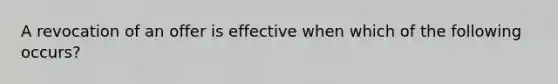 A revocation of an offer is effective when which of the following occurs?