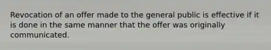 Revocation of an offer made to the general public is effective if it is done in the same manner that the offer was originally communicated.